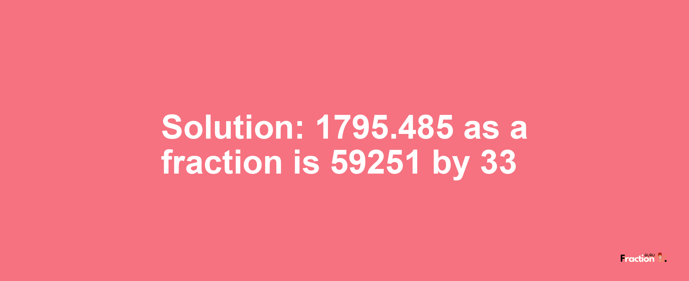 Solution:1795.485 as a fraction is 59251/33